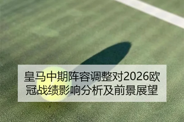 皇马中期阵容调整对2026欧冠战绩影响分析及前景展望