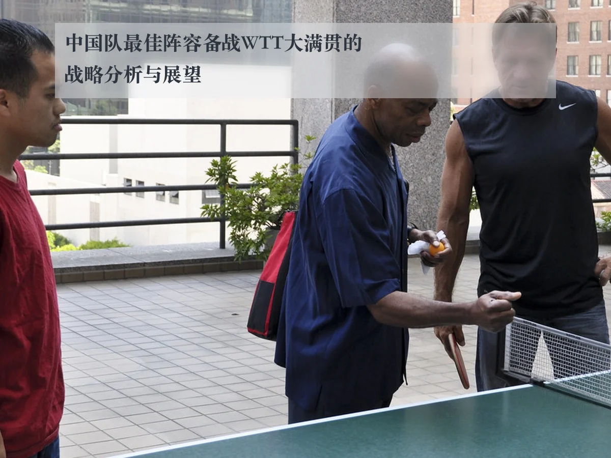 中国队最佳阵容备战WTT大满贯的战略分析与展望